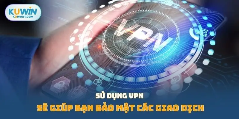 Sử dụng VPN sẽ giúp bạn bảo mật các giao dịch