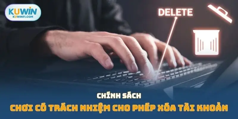 Chính sách chơi có trách nhiệm cho phép xóa tài khoản 