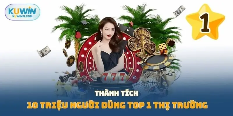 Thành tích 10 triệu người dùng top 1 thị trường